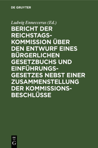 Bericht Der Reichstags-Kommission Über Den Entwurf Eines Bürgerlichen Gesetzbuchs Und Einführungsgesetzes Nebst Einer Zusammenstellung Der Kommissionsbeschlüsse