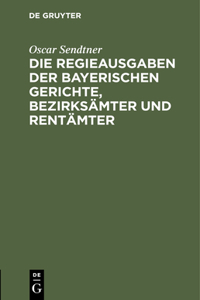 Die Regieausgaben Der Bayerischen Gerichte, Bezirksämter Und Rentämter
