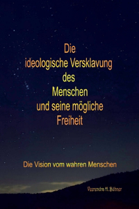 Die ideologische Versklavung des Menschen und seine mögliche Freiheit: Die Vision vom wahren Menschen