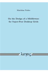 On the Design of a Middleware for Super-Peer Desktop Grids