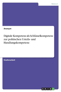 Digitale Kompetenz als Schlüsselkompetenz zur politischen Urteils- und Handlungskompetenz