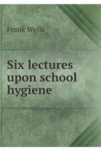 Six Lectures Upon School Hygiene