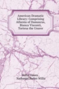 American Dramatic Library: Comprising Athenia of Damascus, Bianca Visconti, Tortesa the Usurer.