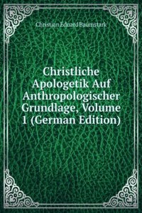 Christliche Apologetik Auf Anthropologischer Grundlage, Volume 1 (German Edition)