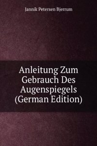 Anleitung Zum Gebrauch Des Augenspiegels (German Edition)