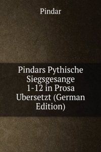 Pindars Pythische Siegsgesange 1-12 in Prosa Ubersetzt (German Edition)