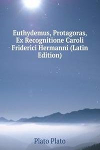 Euthydemus, Protagoras, Ex Recognitione Caroli Friderici Hermanni (Latin Edition)