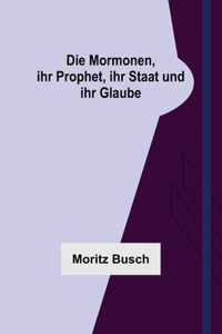 Die Mormonen, ihr Prophet, ihr Staat und ihr Glaube