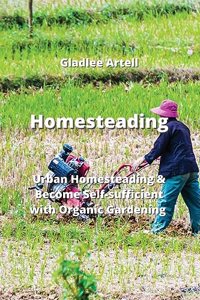 Homesteading: Urban Homesteading & Become Self-sufficient with Organic Gardening