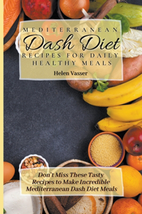 Mediterranean Dash Diet Recipes for Daily Healthy Meals: Don't Miss these Tasty Recipes to Make Incredible Mediterranean Dash Diet Meals