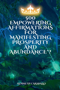 500 Empowering Affirmations for Manifesting Prosperity and Abundance