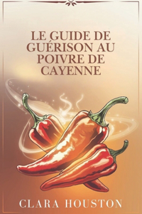 Le Guide de Guérison Au Poivre de Cayenne