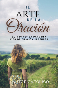 Arte de la Oración: Guía Práctica para una Vida de Oración Profunda