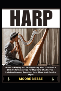 Harp: Guide To Playing And Earning Money With Your Musical Skills Performance Tips For Musicians Of All Levels - Including Beginner Exercises, Jazz, Blues