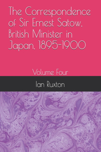 Correspondence of Sir Ernest Satow, British Minister in Japan, 1895-1900