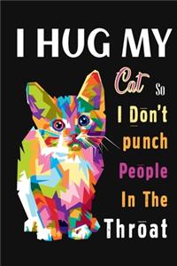 I Hug My Cat So I Don't Punch People In The Throat