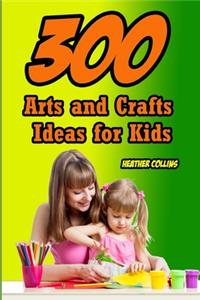 300 Arts and Crafts Ideas for Kids