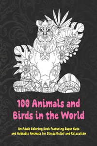 100 Animals and Birds in the World - An Adult Coloring Book Featuring Super Cute and Adorable Animals for Stress Relief and Relaxation