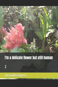 I'm a delicate flower but still human