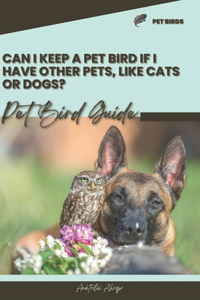 Can I keep a pet bird if I have other pets, like cats or dogs?