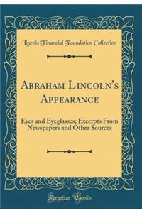 Abraham Lincoln's Appearance: Eyes and Eyeglasses; Excerpts From Newspapers and Other Sources (Classic Reprint)