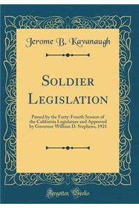 Soldier Legislation: Passed by the Forty-Fourth Session of the California Legislature and Approved by Governor William D. Stephens, 1921 (Classic Reprint)