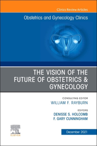 Vision of the Future of Obstetrics & Gynecology, an Issue of Obstetrics and Gynecology Clinics