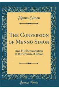 The Conversion of Menno Simon: And His Renunciation of the Church of Rome (Classic Reprint)