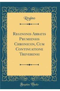 Reginonis Abbatis Prumiensis Chronicon, Cum Continuatione Treverensi (Classic Reprint)