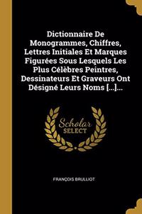 Dictionnaire De Monogrammes, Chiffres, Lettres Initiales Et Marques Figurées Sous Lesquels Les Plus Célèbres Peintres, Dessinateurs Et Graveurs Ont Désigné Leurs Noms [...]...