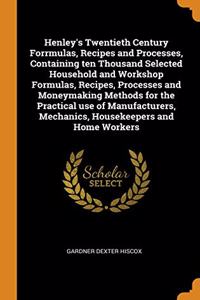 Henley's Twentieth Century Forrmulas, Recipes and Processes, Containing ten Thousand Selected Household and Workshop Formulas, Recipes, Processes and Moneymaking Methods for the Practical use of Manufacturers, Mechanics, Housekeepers and Home Worke