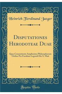 Disputationes Herodoteae Duae: Quas Consentiente Amplissimo Philosophorum Ordine Pro Facultate Legendi Die X. Maii (Classic Reprint)