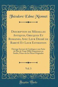 Description de MÃ©dailles Antiques, Grecques Et Romaines, Avec Leur DegrÃ© de RaretÃ© Et Leur Estimation, Vol. 3: Ouvrage Servant de Catalogue Ã? Une Suite de Plus de Vingt Mille Empreintes En Soufre, Prises Sur Les PiÃ¨ces Originales (Classic Repr