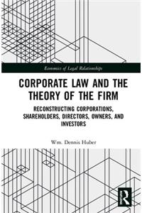 Corporate Law and the Theory of the Firm: Reconstructing Corporations, Shareholders, Directors, Owners, and Investors