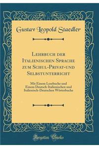 Lehrbuch Der Italienischen Sprache Zum Schul-Privat-Und Selbstunterricht: Mit Einem Lesebuche Und Einem Deutsch-Italienischen Und Italienisch-Deutschen WÃ¶rterbuche (Classic Reprint)