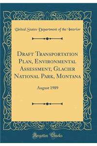 Draft Transportation Plan, Environmental Assessment, Glacier National Park, Montana: August 1989 (Classic Reprint)