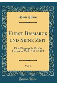 Fürst Bismarck und Seine Zeit, Vol. 5: Eine Biographie für das Deutsche Volk; 1871-1879 (Classic Reprint)