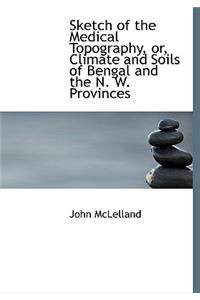 Sketch of the Medical Topography, Or, Climate and Soils of Bengal and the N. W. Provinces