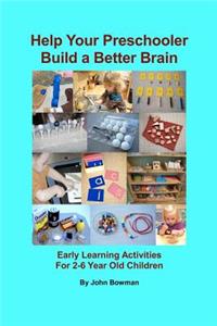 Help Your Preschooler Build a Better Brain: Early Learning Activities for 2-6 Year Old Children