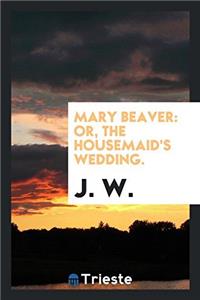 MARY BEAVER: OR, THE HOUSEMAID'S WEDDING