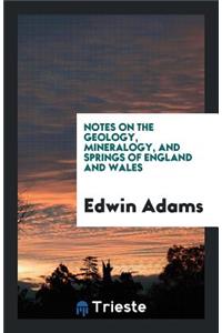 Notes on the Geology, Mineralogy, and Springs of England and Wales