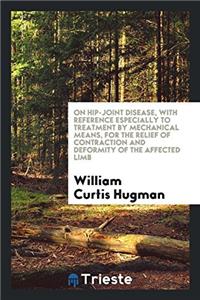 On Hip-Joint Disease, with Reference Especially to Treatment by Mechanical Means, for the Relief of Contraction and Deformity of the Affected Limb