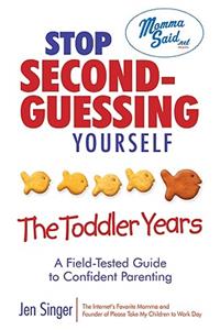 Stop Second-Guessing Yourself: The Toddler Years: A Field-Tested Guide to Confident Parenting