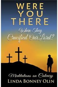 Were You There When They Crucified Our Lord?