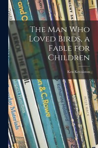 Man Who Loved Birds, a Fable for Children