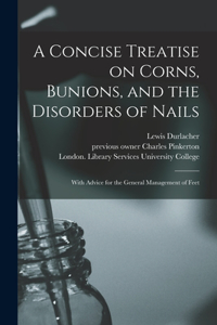 Concise Treatise on Corns, Bunions, and the Disorders of Nails [electronic Resource]