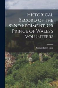 Historical Record of the 82Nd Regiment, Or Prince of Wales's Volunteers