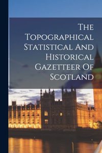 The Topographical Statistical And Historical Gazetteer Of Scotland
