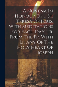 Novena In Honour Of ... St. Teresa Of Jesus, With Meditations For Each Day. Tr. From The Fr. With Litany Of The Holy Heart Of Joseph