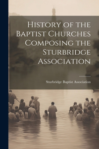 History of the Baptist Churches Composing the Sturbridge Association
